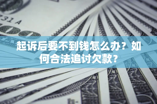 武汉起诉后要不到钱怎么办？如何合法追讨欠款？