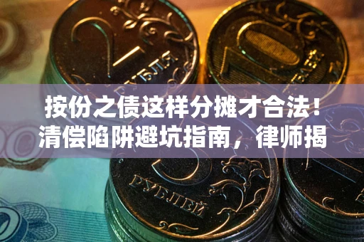 武汉按份之债这样分摊才合法！清偿陷阱避坑指南，律师揭秘关键条款