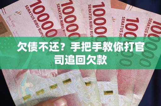 武汉欠债不还？手把手教你打官司追回欠款