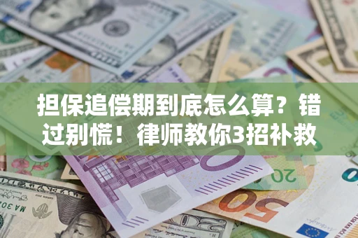 武汉担保追偿期到底怎么算？错过别慌！律师教你3招补救
