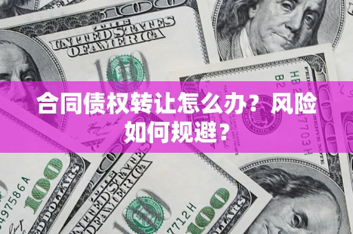 武汉合同债权转让怎么办？风险如何规避？