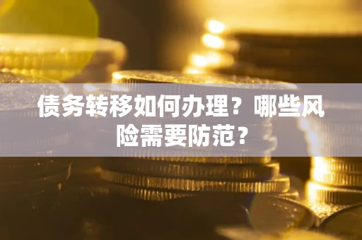 武汉债务转移如何办理？哪些风险需要防范？