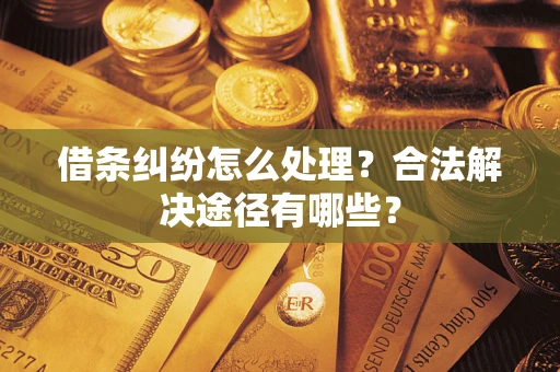 武汉借条纠纷怎么处理？合法解决途径有哪些？