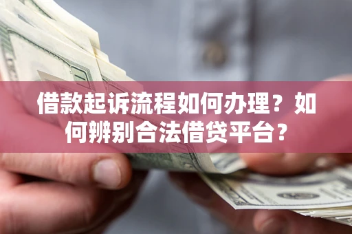 武汉借款起诉流程如何办理？如何辨别合法借贷平台？