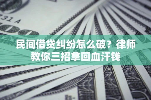 武汉民间借贷纠纷怎么破？律师教你三招拿回血汗钱