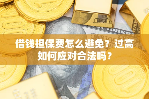 武汉借钱担保费怎么避免？过高如何应对合法吗？