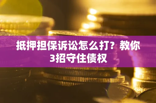 武汉抵押担保诉讼怎么打？教你3招守住债权