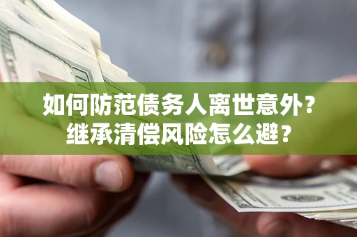 武汉如何防范债务人离世意外？继承清偿风险怎么避？