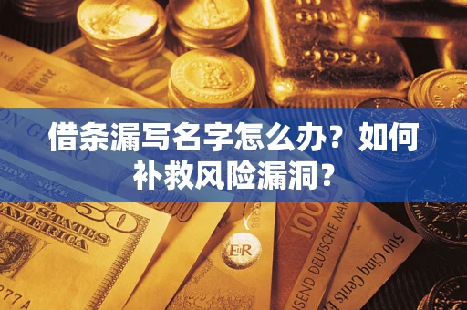 武汉借条漏写名字怎么办？如何补救风险漏洞？