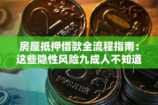 武汉房屋抵押借款全流程指南：这些隐性风险九成人不知道