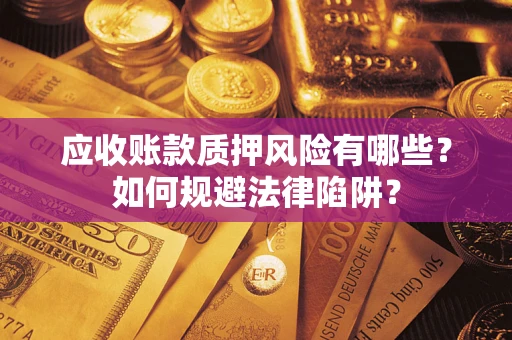 武汉应收账款质押风险有哪些？如何规避法律陷阱？