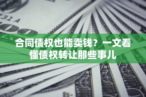 武汉合同债权也能卖钱？一文看懂债权转让那些事儿