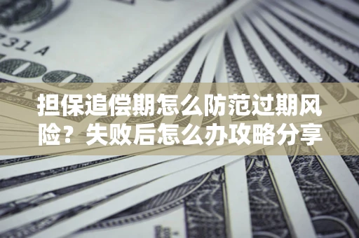 武汉担保追偿期怎么防范过期风险？失败后怎么办攻略分享