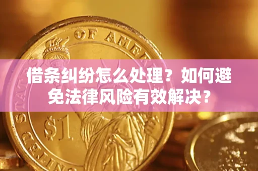 武汉借条纠纷怎么处理？如何避免法律风险有效解决？