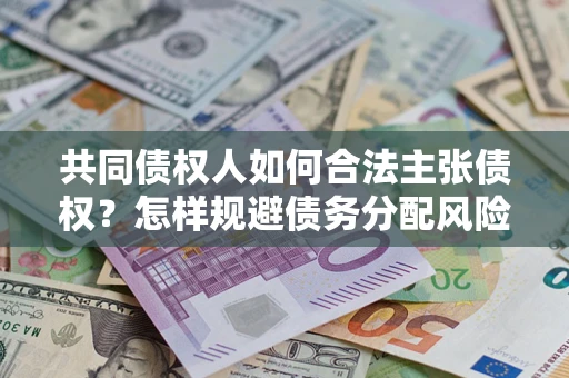 武汉共同债权人如何合法主张债权？怎样规避债务分配风险？