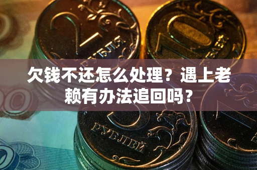 武汉欠钱不还怎么处理？遇上老赖有办法追回吗？