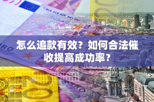 武汉怎么追款有效？如何合法催收提高成功率？