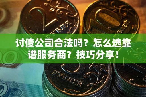 武汉讨债公司合法吗？怎么选靠谱服务商？技巧分享！