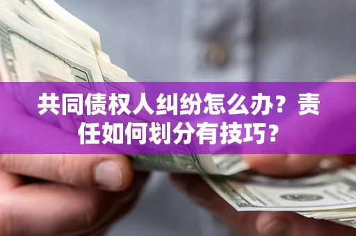 武汉共同债权人纠纷怎么办？责任如何划分有技巧？