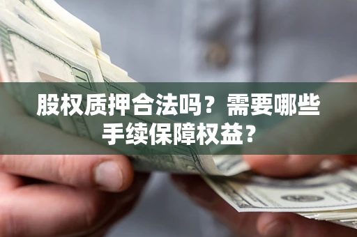 武汉股权质押合法吗？需要哪些手续保障权益？