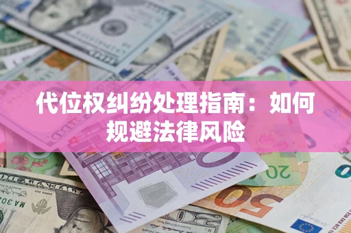 武汉代位权纠纷处理指南:如何规避法律风险 武汉代位权纠纷处理指南:如何规避法律风险