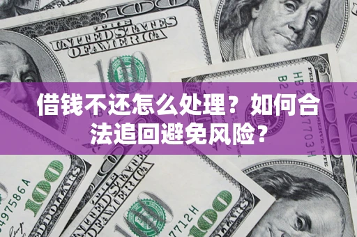 武汉借钱不还怎么处理？如何合法追回避免风险？