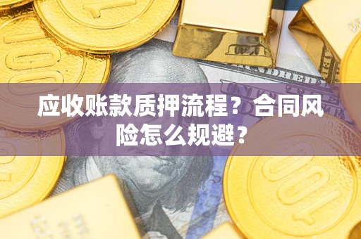 武汉应收账款质押流程？合同风险怎么规避？