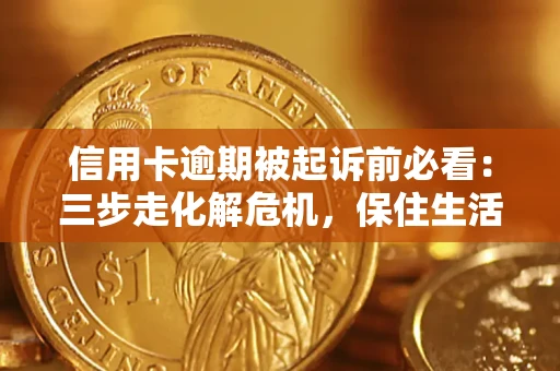 武汉信用卡逾期被起诉前必看：三步走化解危机，保住生活尊严