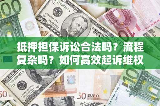 武汉抵押担保诉讼合法吗？流程复杂吗？如何高效起诉维权？