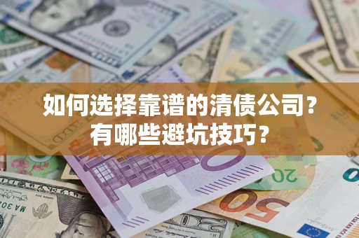 武汉如何选择靠谱的清债公司？有哪些避坑技巧？