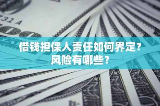 武汉借钱担保人责任如何界定?风险有哪些? 武汉借钱担保人责任如何界定?风险有哪些?
