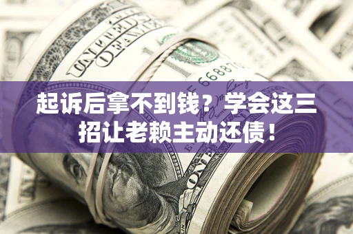 武汉起诉后拿不到钱？学会这三招让老赖主动还债！