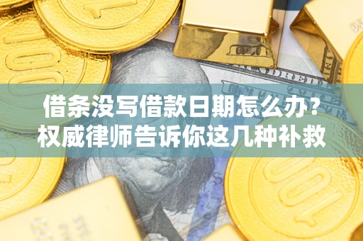 武汉借条没写借款日期怎么办？权威律师告诉你这几种补救方法！
