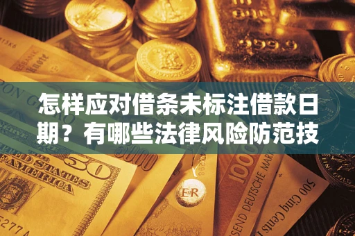 武汉怎样应对借条未标注借款日期？有哪些法律风险防范技巧？