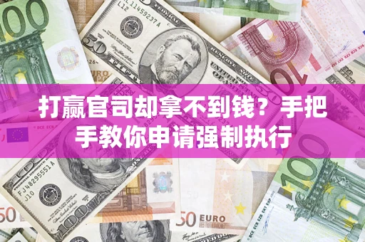 武汉打赢官司却拿不到钱？手把手教你申请强制执行