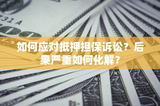 武汉如何应对抵押担保诉讼？后果严重如何化解？