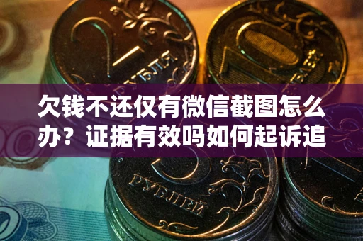 武汉欠钱不还仅有微信截图怎么办？证据有效吗如何起诉追回欠款？