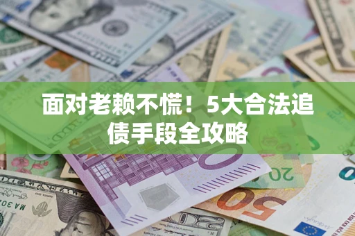武汉面对老赖不慌！5大合法追债手段全攻略