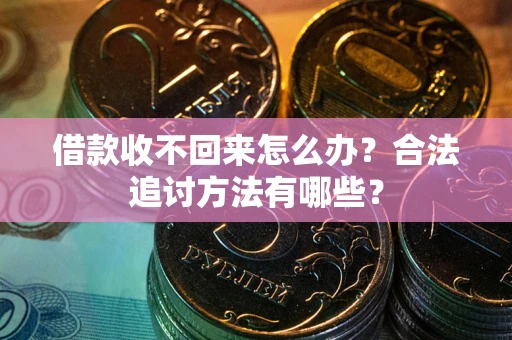 武汉借款收不回来怎么办？合法追讨方法有哪些？