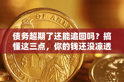 武汉债务超期了还能追回吗？搞懂这三点，你的钱还没凉透