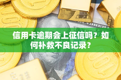 武汉信用卡逾期会上征信吗？如何补救不良记录？