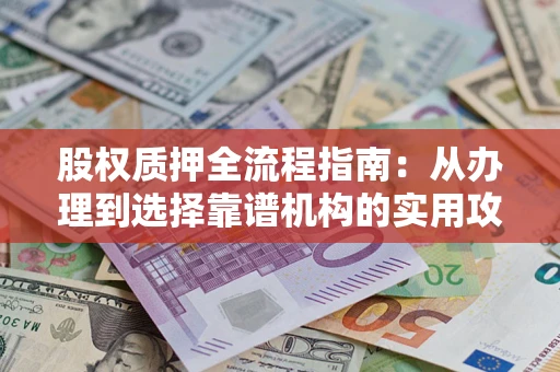 武汉股权质押全流程指南：从办理到选择靠谱机构的实用攻略