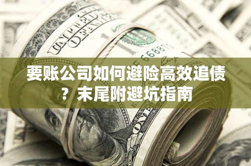 武汉要账公司如何避险高效追债？末尾附避坑指南