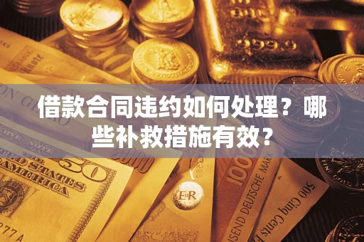 武汉借款合同违约如何处理？哪些补救措施有效？