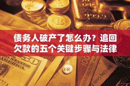 武汉债务人破产了怎么办？追回欠款的五个关键步骤与法律策略