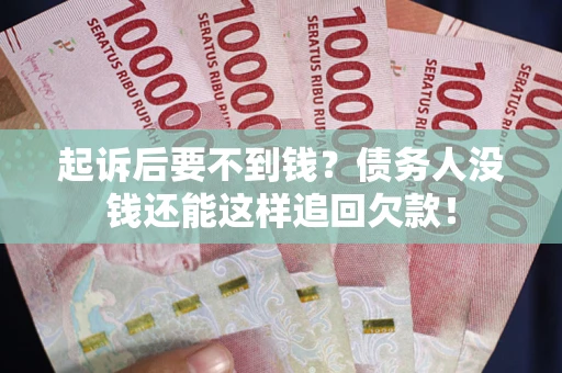 武汉起诉后要不到钱？债务人没钱还能这样追回欠款！
