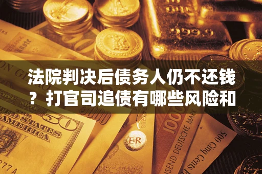 武汉法院判决后债务人仍不还钱？打官司追债有哪些风险和技巧？