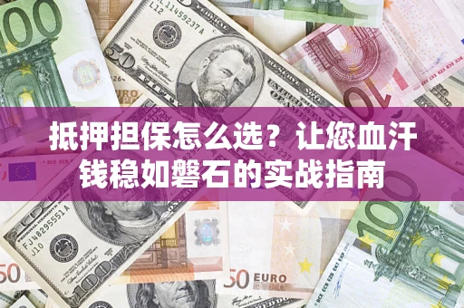 武汉抵押担保怎么选？让您血汗钱稳如磐石的实战指南