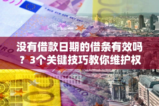 武汉没有借款日期的借条有效吗？3个关键技巧教你维护权益
