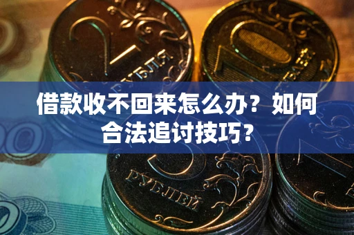 武汉借款收不回来怎么办？如何合法追讨技巧？